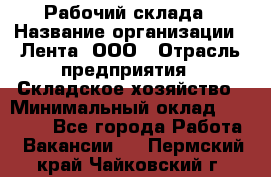 Рабочий склада › Название организации ­ Лента, ООО › Отрасль предприятия ­ Складское хозяйство › Минимальный оклад ­ 46 000 - Все города Работа » Вакансии   . Пермский край,Чайковский г.